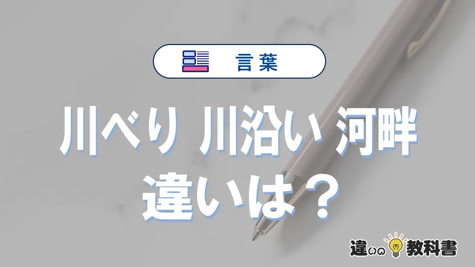 【川べり】【川沿い】【河畔】の違いとは？3分でわかる意味と使い分け