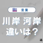 【川岸】と【河岸】の違いを簡単解説｜意味・使い分け-例文付き
