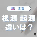 【根源】と【起源】の違いとは？意味・使い分け・例文を完全解説