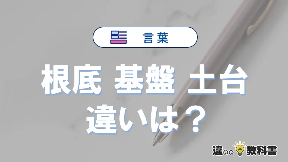 【根底】【基盤】【土台】の違いが3分でわかる！意味・使い分け・例文解説