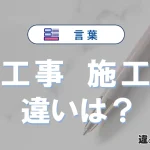 「工事」と「施工」の違いを簡単解説｜意味・使い分け-例文付き