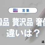 【高級品・贅沢品・奢侈品】の違いとは？意味・使い分け・例文を3分解説