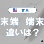 【末端】と【端末】の違いが3分でわかる！使い分けと例文まとめ