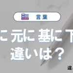 「素に」「元に」「基に」「下に」の違いとは？使い分け・例文解説