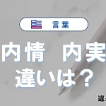 「内情」と「内実」の違いとは？意味・使い分け・例文まで3分解説