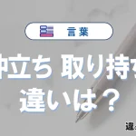「仲立ち」と「取り持ち」の違いを完全解説｜意味と使い方