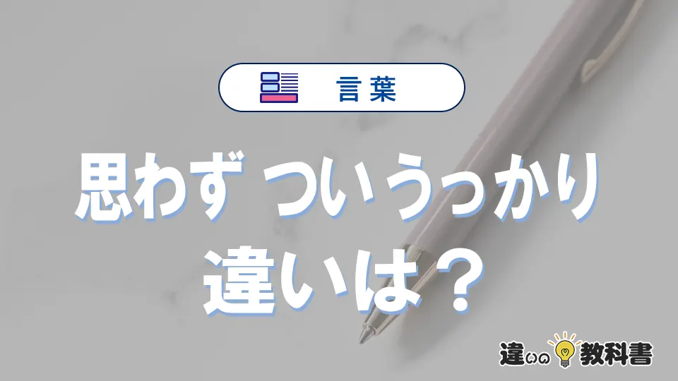 【思わず】【つい】【うっかり】の違いとは?意味・使い方・例文まで一気にわかる