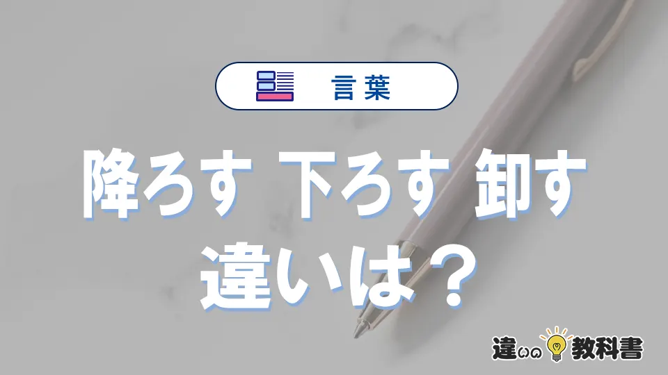 【降ろす・下ろす・卸す】の違いとは？意味・使い分けを例文付きで解説