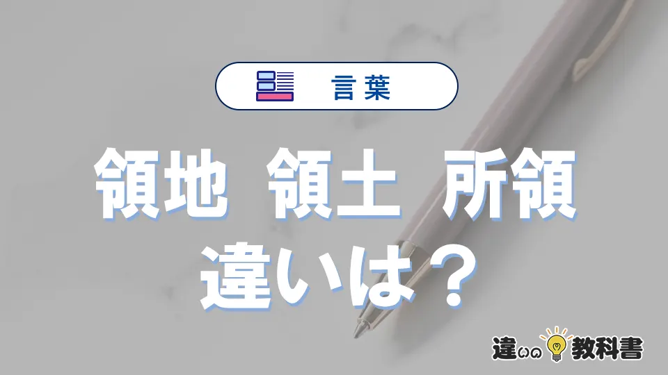 【領地・領土・所領】の違いとは？使い分け・例文を完全解説