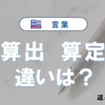 「算出」と「算定」の違いとは？意味と使い分けを解説