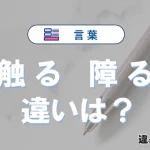 「触る」と「障る」の違いとは？意味・使い方・例文を徹底解説