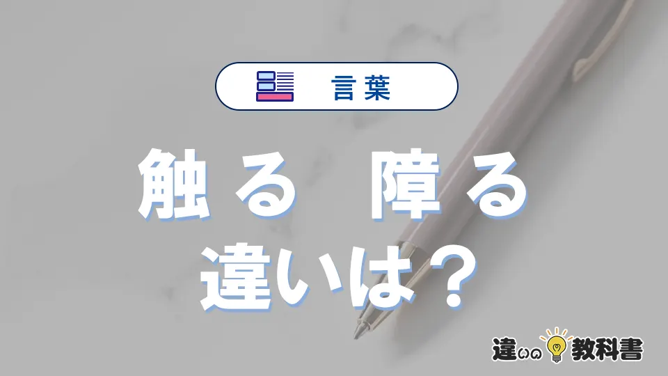 「触る」と「障る」の違いとは？意味・使い方・例文を徹底解説