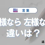 【然様なら】と【左様なら】の違いを比較｜意味・語源・使い方