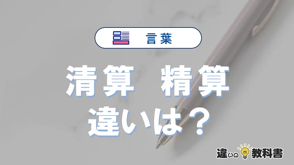 【清算】と【精算】の違いとは？意味・使い分けを例文付きで解説