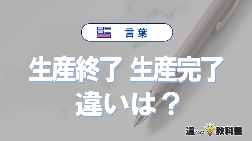 【生産終了】と【生産完了】の違いを簡単解説｜意味・使い分け-例文付き