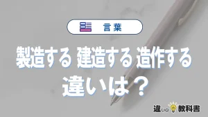 「製造する」「建造する」「造作する」の違いとは？意味と使い分け