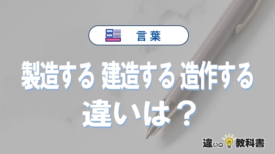 「製造する」「建造する」「造作する」の違いとは？意味と使い分け