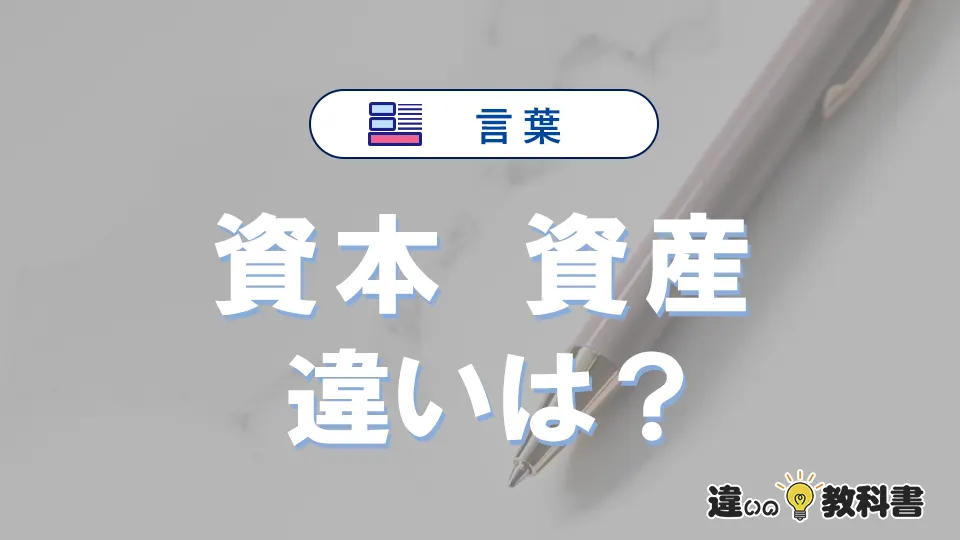 「資本」と「資産」の違いとは？意味・使い分けをわかりやすく解説