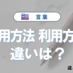 【使用方法】と【利用方法】の違いを簡単解説｜意味・使い分け-例文付き