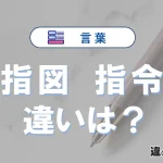 「指図」と「指令」の違いが3分でわかる！使い分け・例文解説