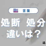 【処断】と【処分】の違いとは？意味・使い分け・例文を3分で整理