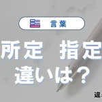 【所定】と【指定】の違いとは？意味・使い分けを例文付きで解説