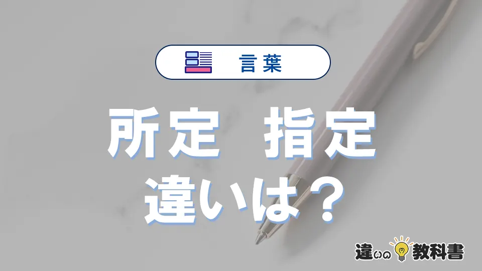 【所定】と【指定】の違いとは？意味・使い分けを例文付きで解説