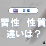 「習性」と「性質」の違いとは？意味・使い分けを例文付きで解説