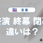【終演・終幕・閉幕】の違いを簡単解説｜意味・使い分け-例文付き