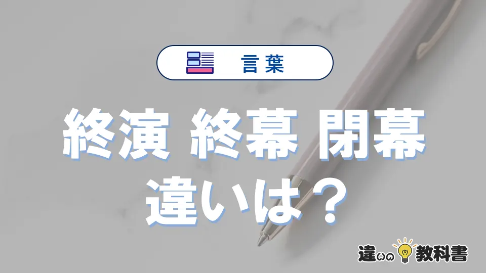 【終演・終幕・閉幕】の違いを簡単解説｜意味・使い分け-例文付き