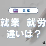 「就業」と「就労」の違いとは？意味・使い分けが3分でわかる完全版