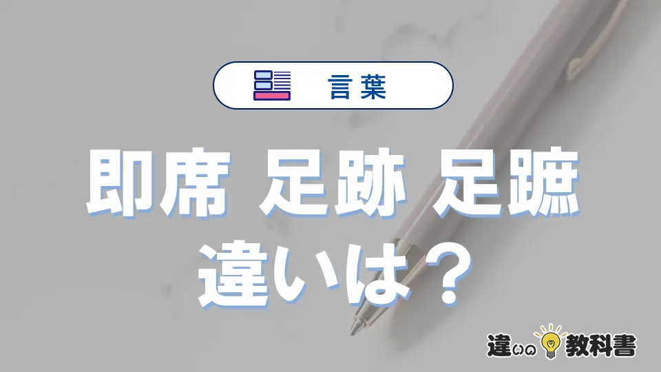 【即席・足跡・足蹠】の違いとは？意味・使い分けを例文付きで解説