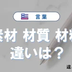 【素材】【材質】【材料】の違いとは？3分でわかる意味と使い分け