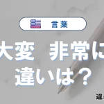 【大変】と【非常に】の違いとは？3分でわかる意味・使い分け・例文解説