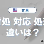【対処・対応・処理】の違いとは？意味・使い分けを例文付きで解説