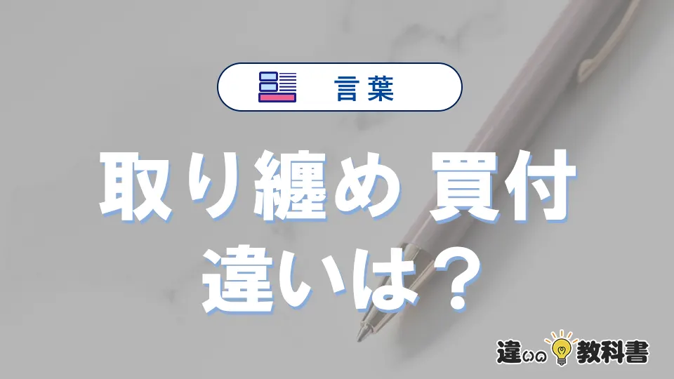 【取り纏め】と【買付】の違いとは？意味・使い分けを例文付きで解説