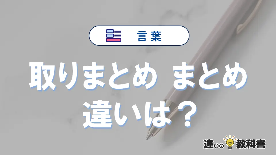 【取りまとめ】と【まとめ】の違いを簡単解説｜意味と使い分け