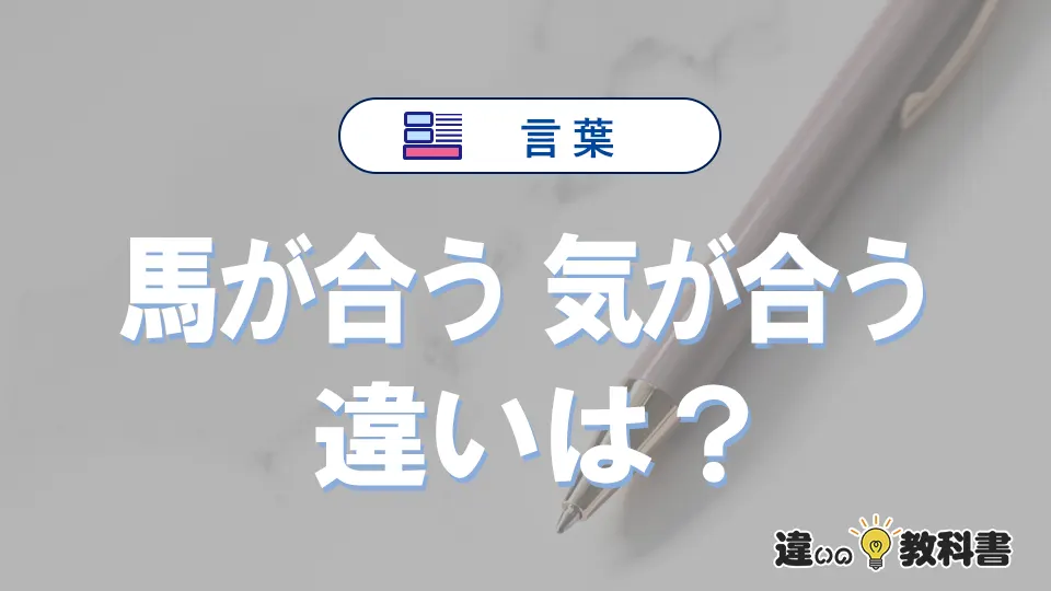 【馬が合う】と【気が合う】の違いとは？意味・使い分け・例文を3分解説