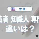 【有識者】【知識人】【専門家】の違いとは？意味と使い分け