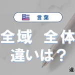 「全域」と「全体」の違いが3分でわかる！意味と使い分け解説