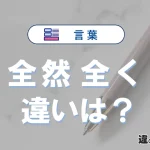 【全然】と【全く】の違いとは？意味・使い分けを例文付きで解説