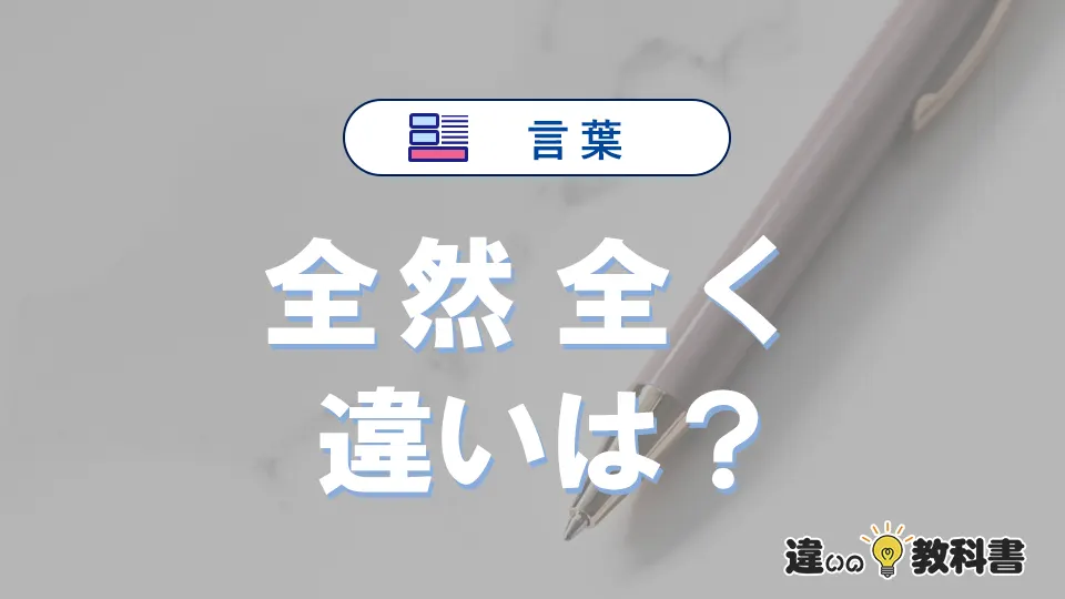 【全然】と【全く】の違いとは？意味・使い分けを例文付きで解説