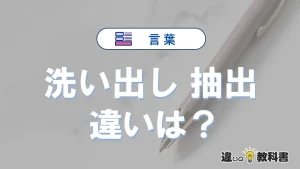 【洗い出し】と【抽出】の違いとは？意味・使い分けを例文付きで解説