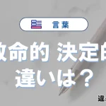 【致命的】と【決定的】の違いとは？意味・使い分けを例文付き解説