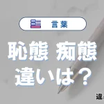 【恥態】と【痴態】の違いとは？意味・使い分けを例文付き解説