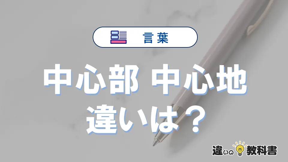 【中心部】と【中心地】の違いとは？意味と使い分けを解説