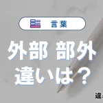 「外部」と「部外」の違いとは？意味・使い分け・例文を完全解説