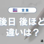 【後日】と【後ほど】の違いとは？意味・使い分けを例文付き解説