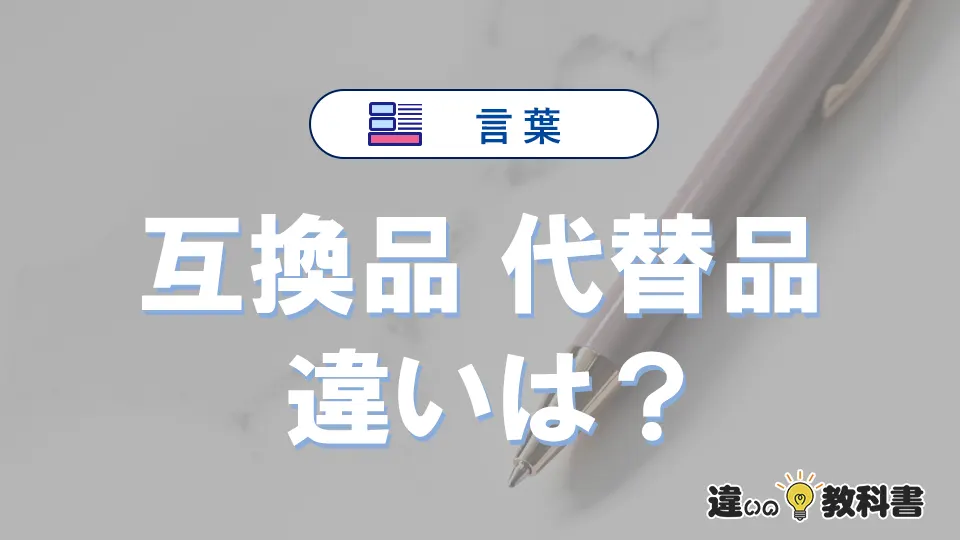 【互換品】と【代替品】の違いを簡単解説｜意味・使い分け-例文付き