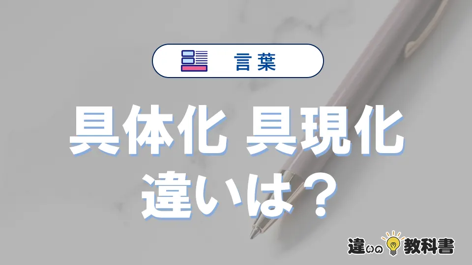 【具体化】と【具現化】の違いとは？意味・使い分け・例文を3分解説